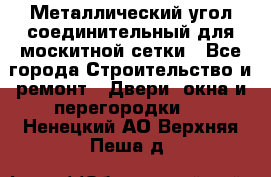 Металлический угол соединительный для москитной сетки - Все города Строительство и ремонт » Двери, окна и перегородки   . Ненецкий АО,Верхняя Пеша д.